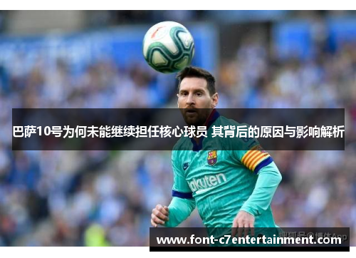 巴萨10号为何未能继续担任核心球员 其背后的原因与影响解析