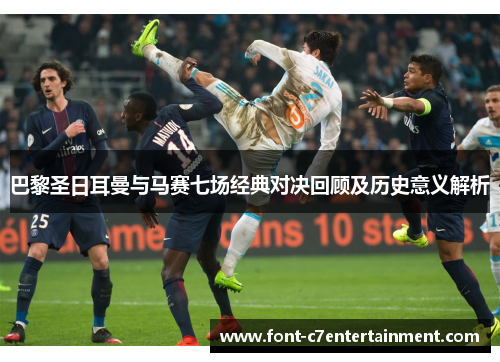 巴黎圣日耳曼与马赛七场经典对决回顾及历史意义解析