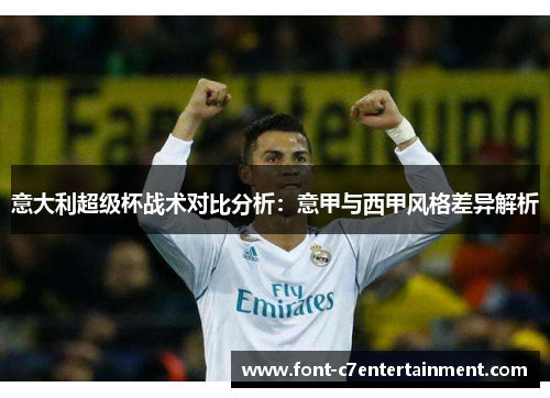 意大利超级杯战术对比分析:意甲与西甲风格差异解析 意大利超级杯战术对比分析:意甲与西甲风格差异解析