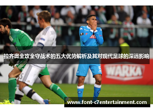 拉齐奥全攻全守战术的五大优势解析及其对现代足球的深远影响 拉齐奥全攻全守战术的五大优势解析及其对现代足球的深远影响