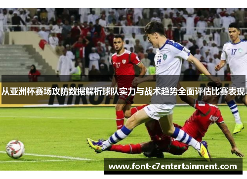 从亚洲杯赛场攻防数据解析球队实力与战术趋势全面评估比赛表现