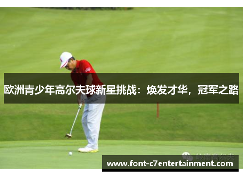 欧洲青少年高尔夫球新星挑战：焕发才华，冠军之路