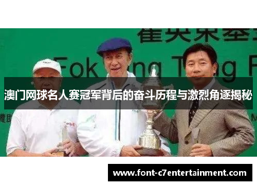 澳门网球名人赛冠军背后的奋斗历程与激烈角逐揭秘