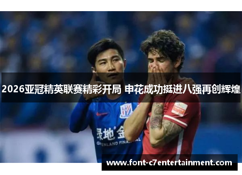 2026亚冠精英联赛精彩开局 申花成功挺进八强再创辉煌