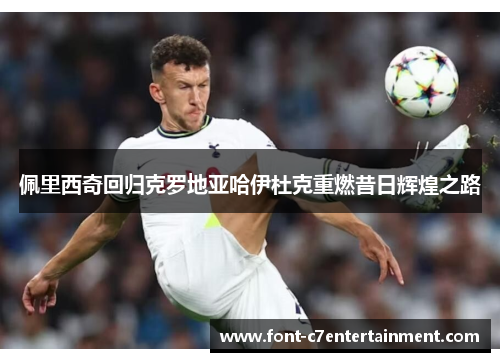 佩里西奇回归克罗地亚哈伊杜克重燃昔日辉煌之路