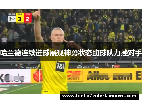 哈兰德连续进球展现神勇状态助球队力挫对手