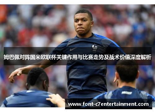 姆巴佩对阵国米欧联杯关键作用与比赛走势及战术价值深度解析