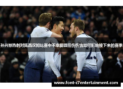 孙兴慜热刺对阵西汉姆比赛中不幸脚踝扭伤伤情如何影响接下来的赛季