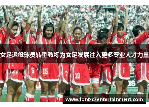 女足退役球员转型教练为女足发展注入更多专业人才力量 女足退役球员转型教练为女足发展注入更多专业人才力量