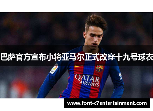 巴萨官方宣布小将亚马尔正式改穿十九号球衣