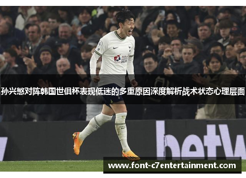 孙兴慜对阵韩国世俱杯表现低迷的多重原因深度解析战术状态心理层面