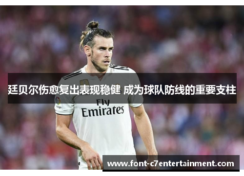 廷贝尔伤愈复出表现稳健 成为球队防线的重要支柱