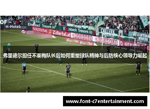 弗里德尔担任不莱梅队长后如何重塑球队精神与后防核心领导力崛起 弗里德尔担任不莱梅队长后如何重塑球队精神与后防核心领导力崛起