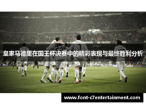 皇家马德里在国王杯决赛中的精彩表现与最终胜利分析