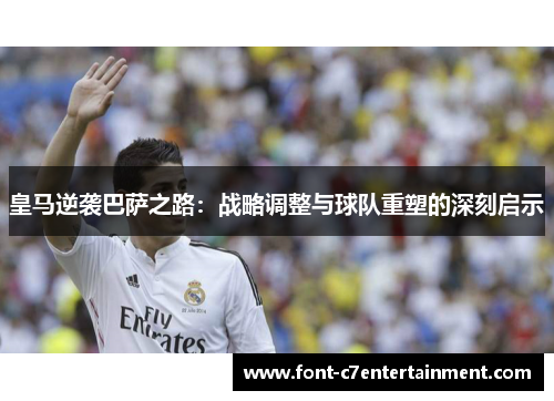 皇马逆袭巴萨之路：战略调整与球队重塑的深刻启示