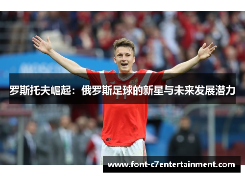 罗斯托夫崛起：俄罗斯足球的新星与未来发展潜力