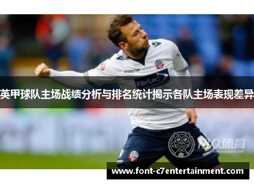 英甲球队主场战绩分析与排名统计揭示各队主场表现差异
