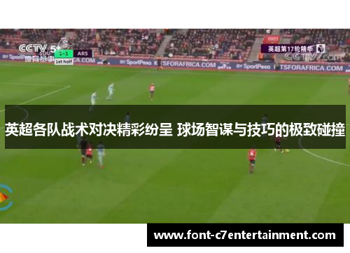 英超各队战术对决精彩纷呈 球场智谋与技巧的极致碰撞