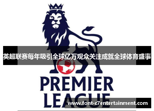 英超联赛每年吸引全球亿万观众关注成就全球体育盛事