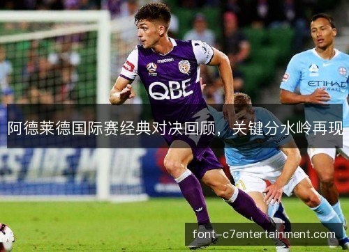 阿德莱德国际赛经典对决回顾，关键分水岭再现
