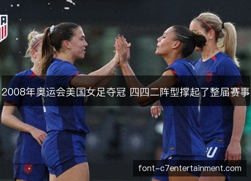 2008年奥运会美国女足夺冠 四四二阵型撑起了整届赛事